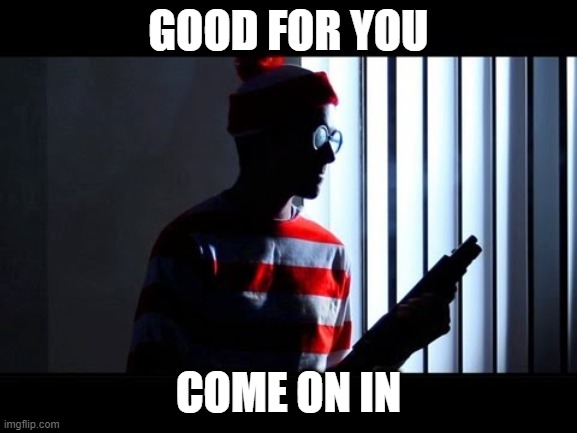 Waldo with gun | GOOD FOR YOU COME ON IN | image tagged in waldo with gun | made w/ Imgflip meme maker