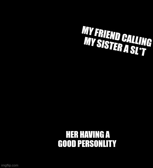 based on a true story | MY FRIEND CALLING MY SISTER A SL*T; HER HAVING A GOOD PERSONALITY | image tagged in omni man blocks punch | made w/ Imgflip meme maker