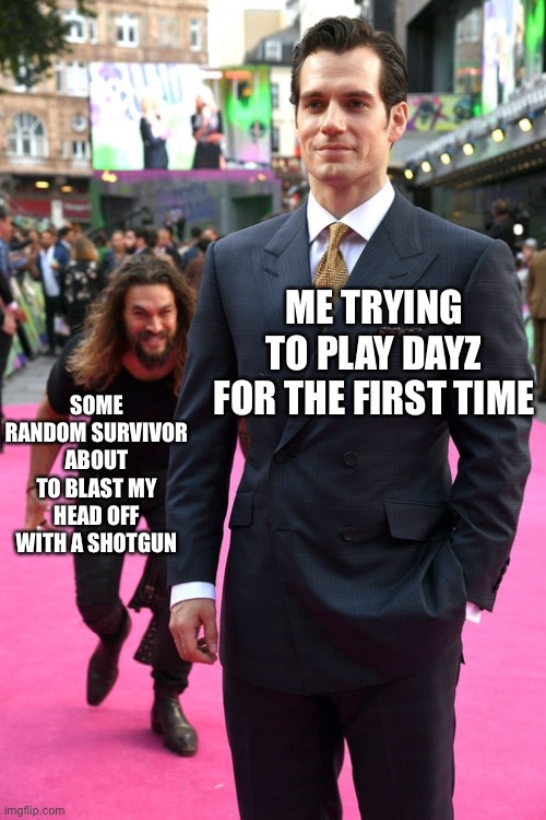 Regular memes #9 | ME TRYING TO PLAY DAYZ FOR THE FIRST TIME; SOME RANDOM SURVIVOR ABOUT TO BLAST MY HEAD OFF WITH A SHOTGUN | image tagged in jason momoa henry cavill meme,daily,dayz,relatable,funny,memes | made w/ Imgflip meme maker