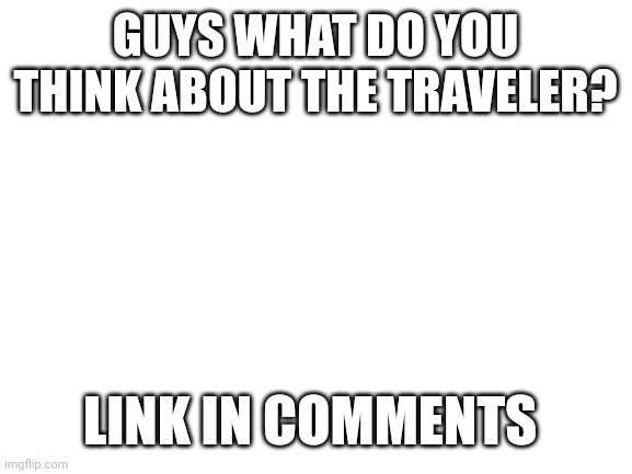 The Traveler is a backrooms entity, im currently working on it | GUYS WHAT DO YOU THINK ABOUT THE TRAVELER? LINK IN COMMENTS | image tagged in blank white template | made w/ Imgflip meme maker