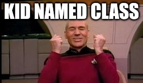 Happy Picard | KID NAMED CLASS | image tagged in happy picard | made w/ Imgflip meme maker