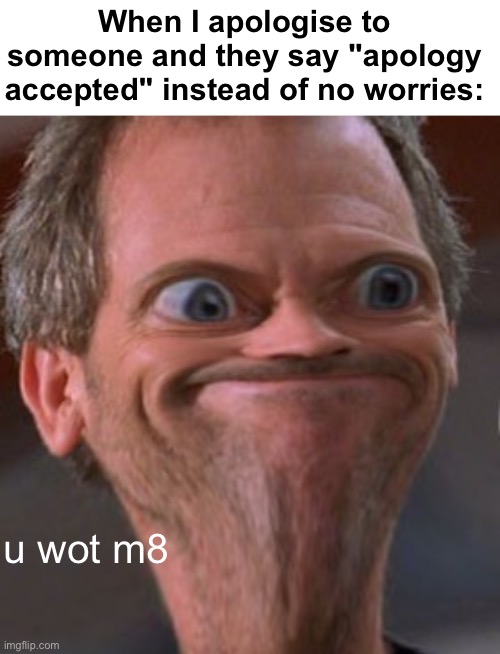 Bro what | When I apologise to someone and they say "apology accepted" instead of no worries:; u wot m8 | image tagged in u wot m8,memes,unfunny | made w/ Imgflip meme maker