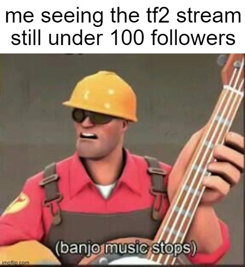 the helluva boss stream has more people then this one | me seeing the tf2 stream still under 100 followers | image tagged in banjo music stops | made w/ Imgflip meme maker