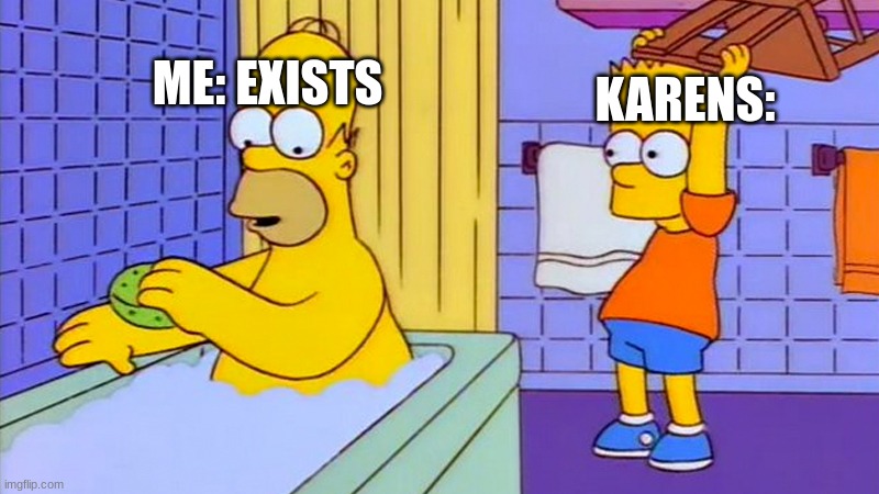 like a wild animal | KARENS:; ME: EXISTS | image tagged in bart hitting homer with a chair | made w/ Imgflip meme maker
