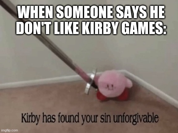 Kirby has found your sin unforgivable. | WHEN SOMEONE SAYS HE DON'T LIKE KIRBY GAMES: | image tagged in kirby has found your sin unforgivable | made w/ Imgflip meme maker