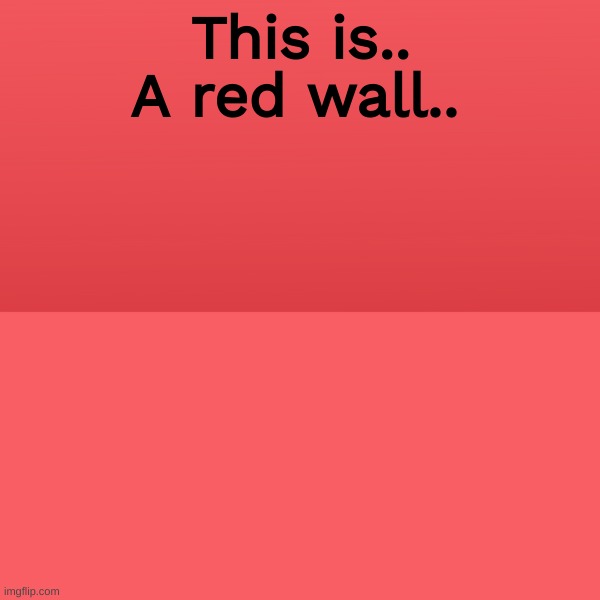 Nothing funny here. |  A red wall.. This is.. | image tagged in boring,wall,a random meme,gaming | made w/ Imgflip meme maker