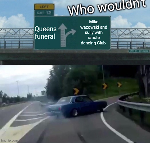 Sexy | Who wouldn't; Queens funeral; Mike wazowski and sully with randle dancing Club | image tagged in memes,left exit 12 off ramp | made w/ Imgflip meme maker