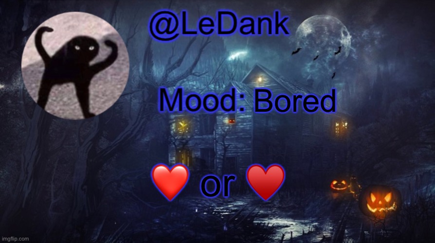 LeDank spooky temp | Bored; ❤️ or ♥️ | image tagged in ledank spooky temp | made w/ Imgflip meme maker