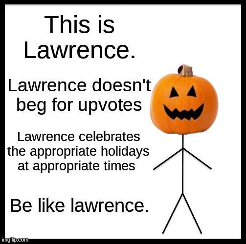 be like him. | This is Lawrence. Lawrence doesn't beg for upvotes; Lawrence celebrates the appropriate holidays at appropriate times; Be like lawrence. | image tagged in memes,be like bill | made w/ Imgflip meme maker