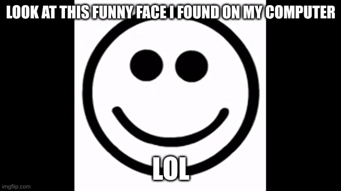 lol | LOOK AT THIS FUNNY FACE I FOUND ON MY COMPUTER; LOL | image tagged in smile | made w/ Imgflip meme maker