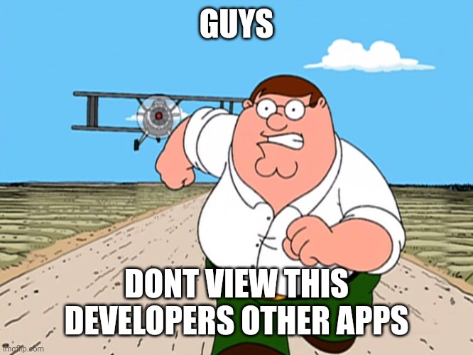 Peter Griffin running away | GUYS DONT VIEW THIS DEVELOPERS OTHER APPS | image tagged in peter griffin running away | made w/ Imgflip meme maker