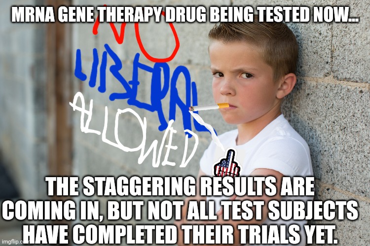 MRNA GENE THERAPY DRUG BEING TESTED NOW... THE STAGGERING RESULTS ARE COMING IN, BUT NOT ALL TEST SUBJECTS HAVE COMPLETED THEIR TRIALS YET. | made w/ Imgflip meme maker