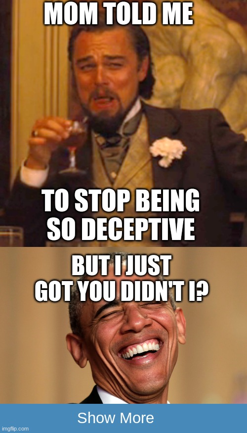 lise | MOM TOLD ME; TO STOP BEING SO DECEPTIVE; BUT I JUST GOT YOU DIDN'T I? Show More | image tagged in memes,laughing leo,laughing obama | made w/ Imgflip meme maker