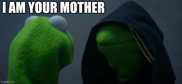Evil Kermit | I AM YOUR MOTHER | image tagged in memes,evil kermit | made w/ Imgflip meme maker