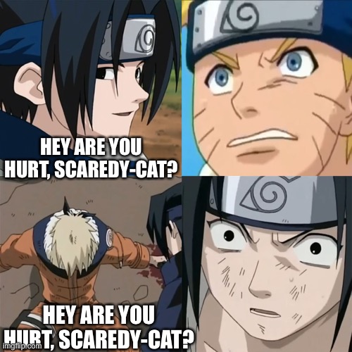 “Hey, are you hurt. Scaredy-cat?” | HEY ARE YOU HURT, SCAREDY-CAT? HEY ARE YOU HURT, SCAREDY-CAT? | image tagged in naruto sasuke,naruto shippuden,naruto,sasuke,memes,scaredy cat | made w/ Imgflip meme maker