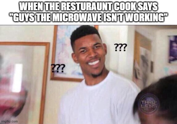 Black guy confused | WHEN THE RESTURAUNT COOK SAYS "GUYS THE MICROWAVE ISN'T WORKING" | image tagged in black guy confused,restaurant,microwave,funny,lol,funny memes | made w/ Imgflip meme maker