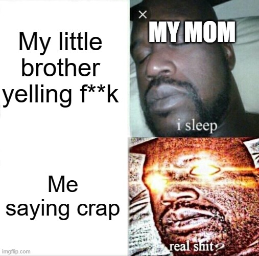 Sleeping Shaq | My little brother yelling f**k; MY MOM; Me saying crap | image tagged in memes,sleeping shaq | made w/ Imgflip meme maker