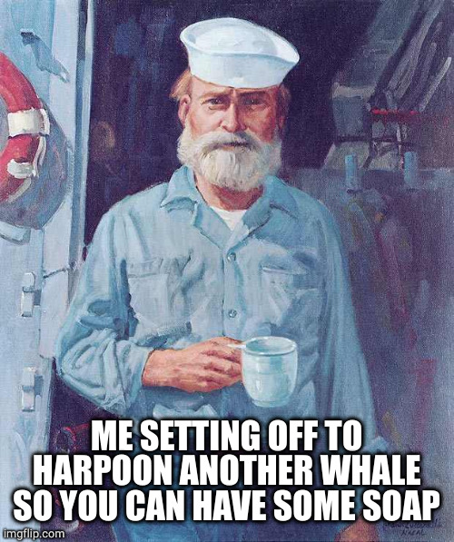 Old sailor  | ME SETTING OFF TO HARPOON ANOTHER WHALE SO YOU CAN HAVE SOME SOAP | image tagged in old sailor | made w/ Imgflip meme maker