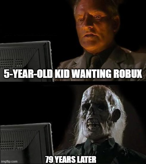 I'll Just Wait Here | 5-YEAR-OLD KID WANTING ROBUX; 79 YEARS LATER | image tagged in memes,i'll just wait here,robux | made w/ Imgflip meme maker