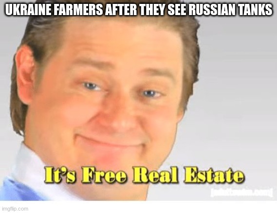 It's Free Real Estate | UKRAINE FARMERS AFTER THEY SEE RUSSIAN TANKS | image tagged in it's free real estate | made w/ Imgflip meme maker