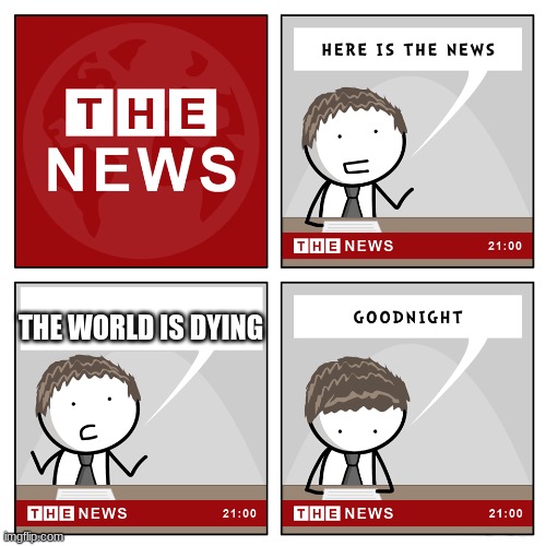 the news | THE WORLD IS DYING | image tagged in the news | made w/ Imgflip meme maker