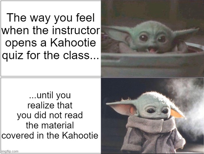 Baby Yoda happy then sad | The way you feel when the instructor opens a Kahootie quiz for the class... ...until you realize that you did not read the material covered in the Kahootie | image tagged in baby yoda happy then sad | made w/ Imgflip meme maker