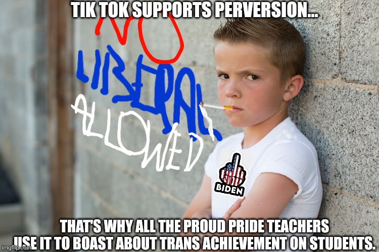 TIK TOK SUPPORTS PERVERSION... THAT'S WHY ALL THE PROUD PRIDE TEACHERS USE IT TO BOAST ABOUT TRANS ACHIEVEMENT ON STUDENTS. | made w/ Imgflip meme maker