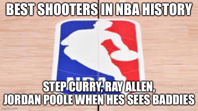 True | BEST SHOOTERS IN NBA HISTORY; STEP CURRY, RAY ALLEN, JORDAN POOLE WHEN HES SEES BADDIES | image tagged in basketball | made w/ Imgflip meme maker
