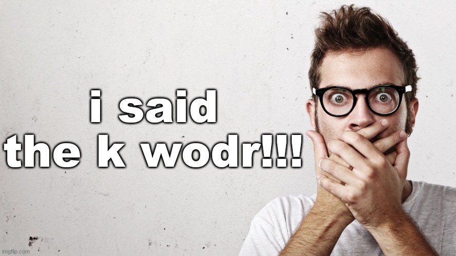 Man Covering his Mouth | i said the k wodr!!! | image tagged in man covering his mouth | made w/ Imgflip meme maker