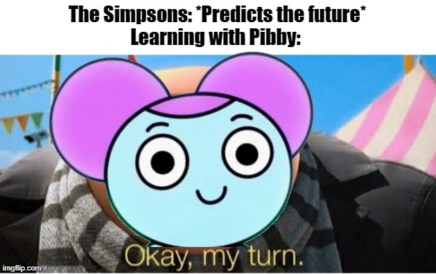 If you know, you know | The Simpsons: *Predicts the future*

Learning with Pibby: | image tagged in okay my turn,pibby,cartoon network,warner bros | made w/ Imgflip meme maker