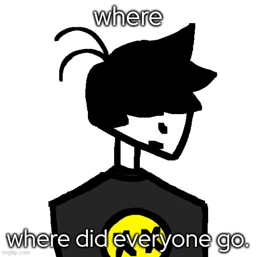 everyone unexisted.. | where; where did everyone go. | made w/ Imgflip meme maker