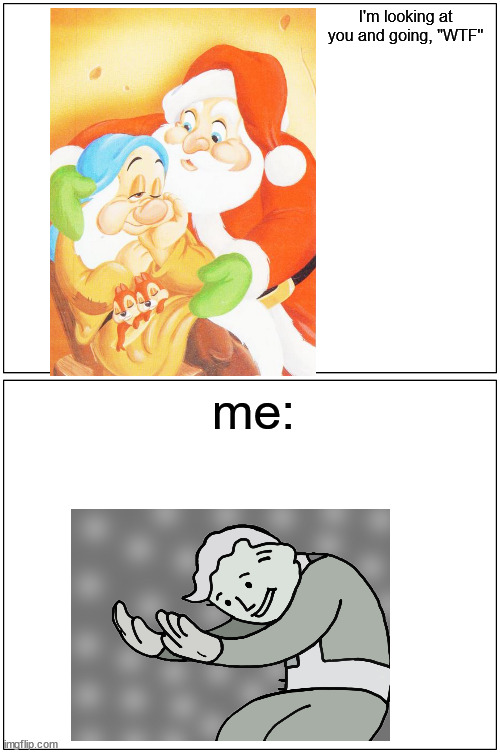 Santa truly watches you sleep | I'm looking at you and going, "WTF"; me: | image tagged in memes,blank comic panel 1x2 | made w/ Imgflip meme maker