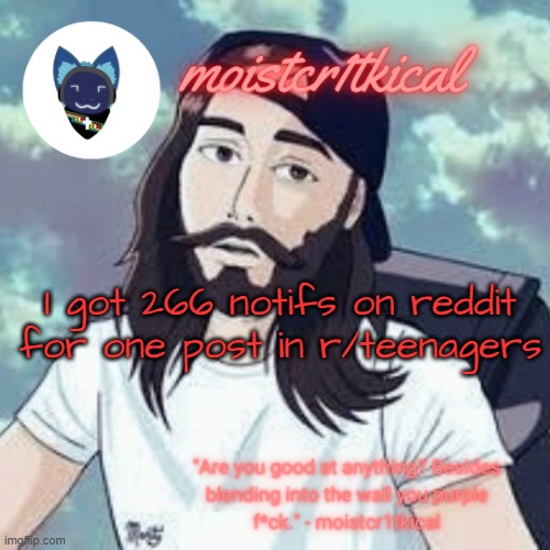 moistcr1tkical temp | I got 266 notifs on reddit for one post in r/teenagers | image tagged in moistcr1tkical temp | made w/ Imgflip meme maker
