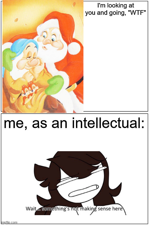 Santa truly watches you sleep | I'm looking at you and going, "WTF"; me, as an intellectual: | made w/ Imgflip meme maker