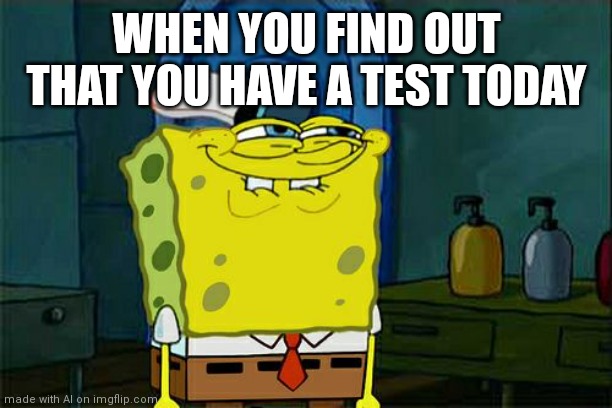 Don't You Squidward | WHEN YOU FIND OUT THAT YOU HAVE A TEST TODAY | image tagged in memes,don't you squidward | made w/ Imgflip meme maker