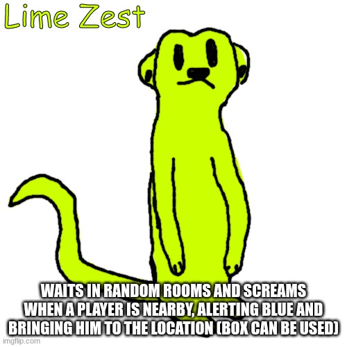 Lime Zest | WAITS IN RANDOM ROOMS AND SCREAMS WHEN A PLAYER IS NEARBY, ALERTING BLUE AND BRINGING HIM TO THE LOCATION (BOX CAN BE USED) | image tagged in lime zest | made w/ Imgflip meme maker