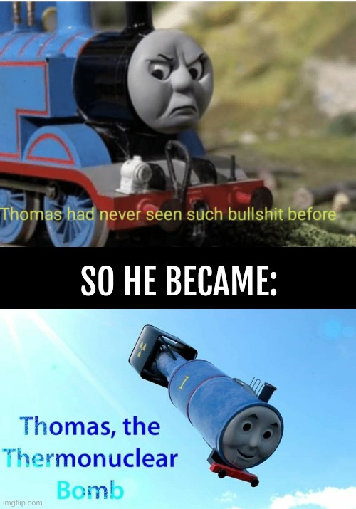 oh no |  SO HE BECAME: | image tagged in bullshit thomas,thomas the thermonuclear bomb | made w/ Imgflip meme maker