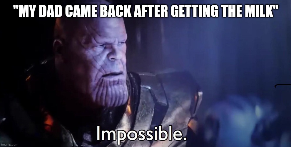 No dad comes back from getting the milk. | "MY DAD CAME BACK AFTER GETTING THE MILK" | image tagged in thanos impossible | made w/ Imgflip meme maker