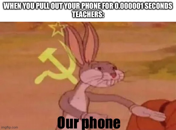 Phone | WHEN YOU PULL OUT YOUR PHONE FOR 0.000001 SECONDS
TEACHERS:; Our phone | image tagged in bugs bunny communist,school,memes,fun | made w/ Imgflip meme maker