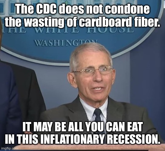 Dr Fauci | The CDC does not condone the wasting of cardboard fiber. IT MAY BE ALL YOU CAN EAT IN THIS INFLATIONARY RECESSION. | image tagged in dr fauci | made w/ Imgflip meme maker