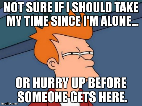 Futurama Fry | NOT SURE IF I SHOULD TAKE MY TIME SINCE I'M ALONE... OR HURRY UP BEFORE SOMEONE GETS HERE. | image tagged in memes,futurama fry,AdviceAnimals | made w/ Imgflip meme maker