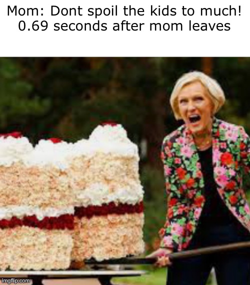 Staying at grandmas | Mom: Dont spoil the kids to much!
0.69 seconds after mom leaves | image tagged in grandma,memes,funny,so true memes,cake | made w/ Imgflip meme maker