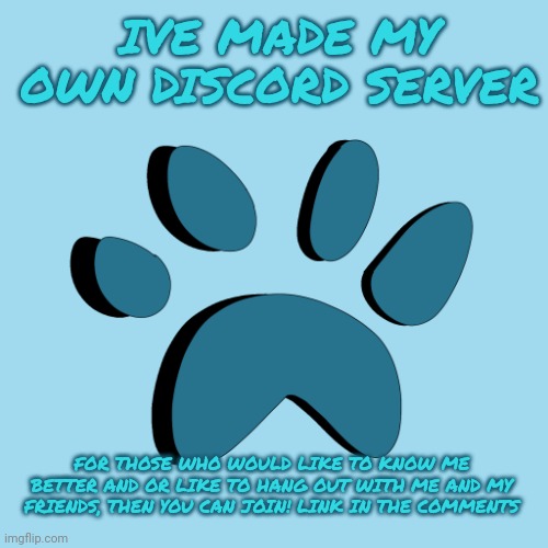 Discord Server Announcement! | IVE MADE MY OWN DISCORD SERVER; FOR THOSE WHO WOULD LIKE TO KNOW ME BETTER AND OR LIKE TO HANG OUT WITH ME AND MY FRIENDS, THEN YOU CAN JOIN! LINK IN THE COMMENTS | image tagged in catpaw616 template | made w/ Imgflip meme maker