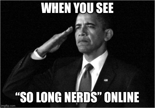 Yeah, I’m still a bit sad about it | WHEN YOU SEE; “SO LONG NERDS” ONLINE | image tagged in obama-salute | made w/ Imgflip meme maker