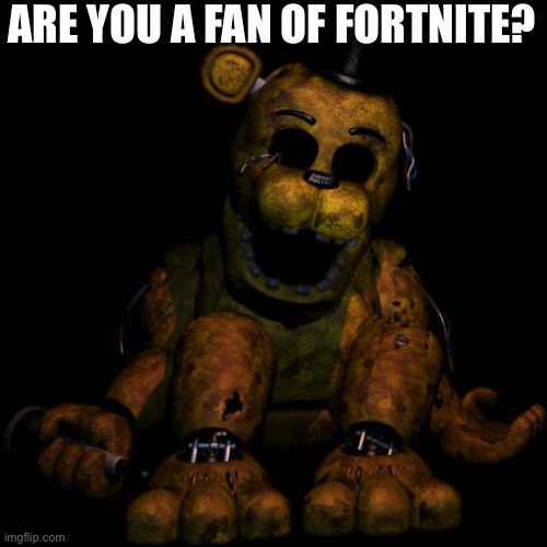 Golden freddy | ARE YOU A FAN OF FORTNITE? | image tagged in golden freddy | made w/ Imgflip meme maker