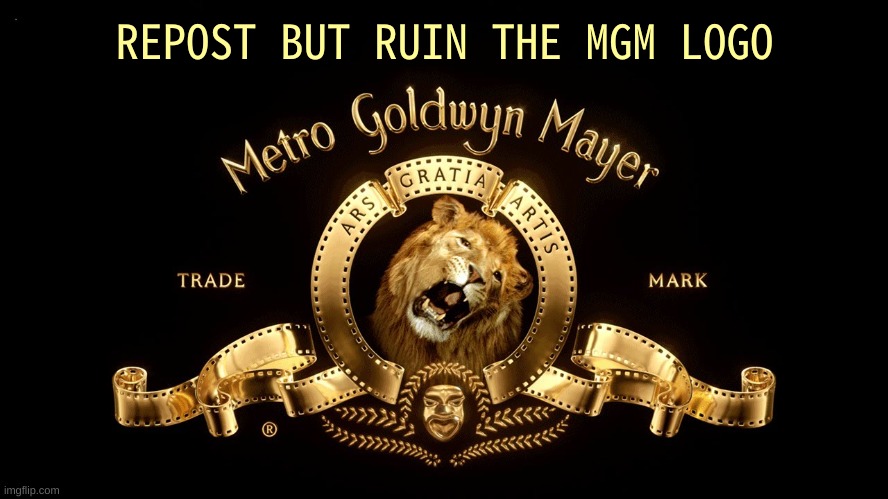 do it | REPOST BUT RUIN THE MGM LOGO | image tagged in memes,funny,repost,mgm,logo,lion | made w/ Imgflip meme maker