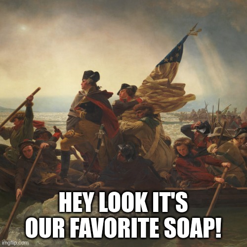 i swear this has context that makes sense, no you're not getting any of it | HEY LOOK IT'S OUR FAVORITE SOAP! | image tagged in washington | made w/ Imgflip meme maker