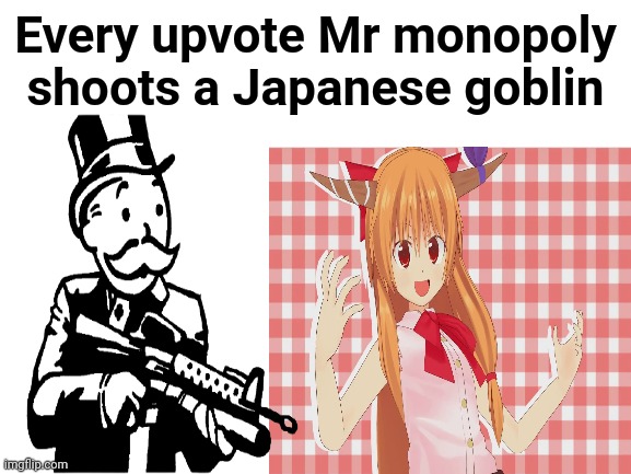 I know you all want to see it happen | Every upvote Mr monopoly shoots a Japanese goblin | image tagged in anime,waifu,goblin,monopoly,upvote,imgflip | made w/ Imgflip meme maker