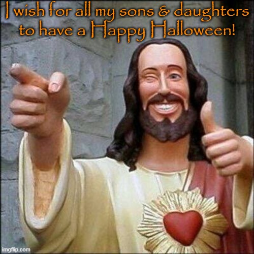 If you celebrate Pagan holidays like Christmas & Easter, you might as well. | I wish for all my sons & daughters
to have a Happy Halloween! | image tagged in jesus,traditions,disguise,heathen | made w/ Imgflip meme maker