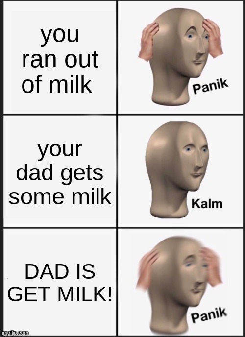 Panik Kalm Panik Meme | you ran out of milk; your dad gets some milk; DAD IS GET MILK! | image tagged in memes,panik kalm panik | made w/ Imgflip meme maker